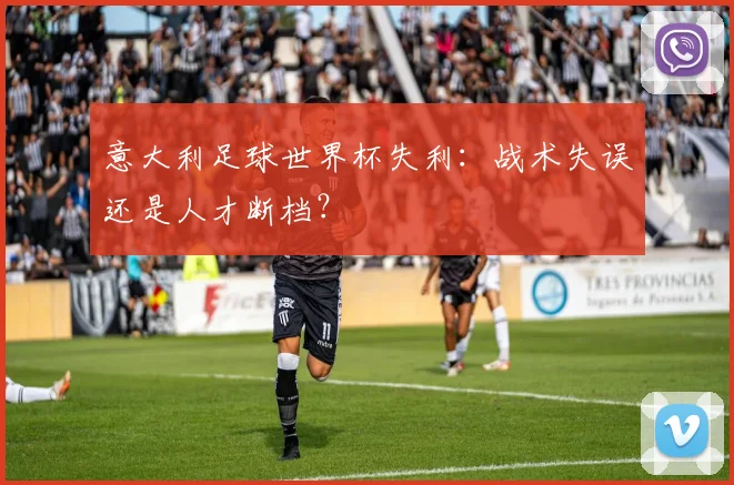 意大利足球世界杯失利:战术失误还是人才断档?